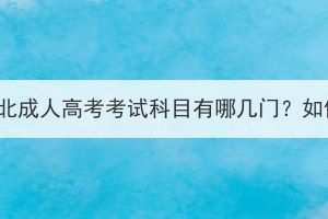 2023年湖北成人高考考试科目有哪几门？如何备考？(图1)