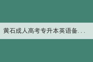 黄石成人高考专升本英语备考时需要做哪些准备工作？(图1)