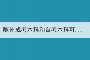 随州成考本科和自考本科可以同时报考吗？