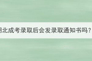 湖北成考录取后会发录取通知书吗？