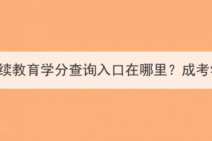 十堰市成考继续教育学分查询入口在哪里？成考学分好修吗？(图1)