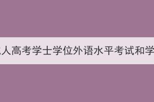 2024年湖北师范大学成人高考学士学位外语水平考试和学业水平测试报名通知