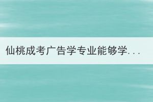 仙桃成考广告学专业能够学以致用吗？(图1)