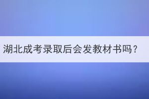 湖北成考录取后会发教材书吗？