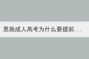 恩施成人高考为什么要提前报名？