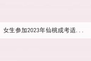 女生参加2023年仙桃成考适合报考什么专业？(图1)