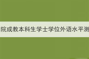 2024年湖北医药学院成教本科生学士学位外语水平测试报名工作通知