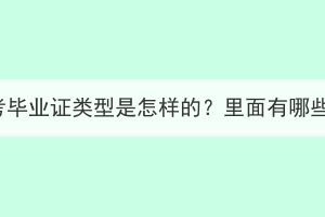 湖北成考毕业证类型是怎样的？里面有哪些内容？