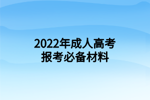 2022年成人高考报考必备材料