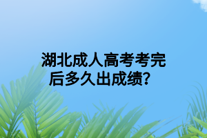 湖北成人高考考完后多久出成绩？