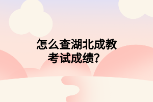 怎么查湖北成教考试成绩？