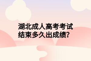 湖北成人高考考试结束多久出成绩？