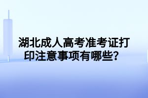 湖北成人高考准考证打印注意事项有哪些？