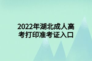 2022年湖北成人高考打印准考证入口