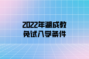 2022年湖成教免试入学条件