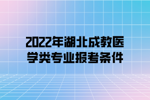 2022年湖北成教医学类专业报考条件