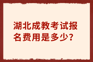 湖北成教考试报名费用是多少？