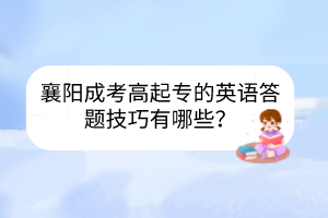 襄阳成考高起专的英语答题技巧有哪些？(图1)