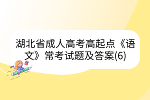 湖北省成人高考高起点《语文》常考试题及答案(6)