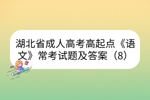 湖北省成人高考高起点《语文》常考试题及答案（8）