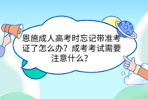 恩施成人高考时忘记带准考证了怎么办？成考考试需要注意什么？(图1)