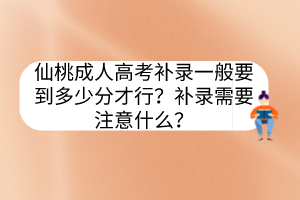 仙桃成人高考补录一般要到多少分才行？补录需要注意什么？(图1)