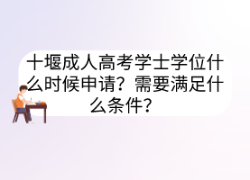 十堰成人高考学士学位什么时候申请？需要满足什么条件？(图1)