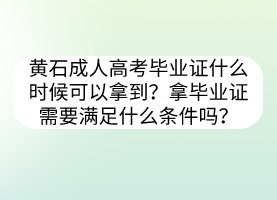 黄石成人高考毕业证什么时候可以拿到？拿毕业证需要满足什么条件吗？(图1)