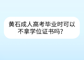 黄石成人高考毕业时可以不拿学位证书吗？(图1)