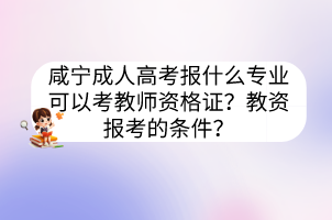 咸宁成人高考报什么专业可以考教师资格证？教资报考的条件？(图1)