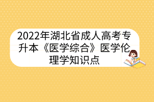 2022年湖北省成人高考专升本《医学综合》医学伦理学知识点