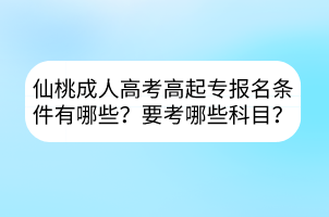 仙桃成人高考高起专报名条件有哪些？要考哪些科目？