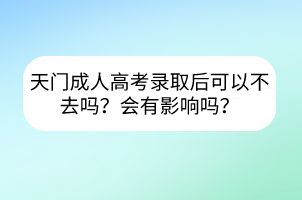 天门成人高考录取后可以不去吗？会有影响吗？