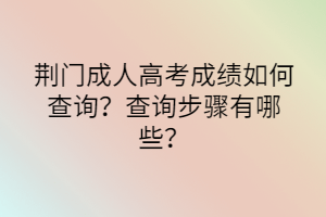 荆门成人高考成绩如何查询？查询步骤有哪些？(图1)