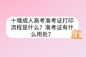 十堰成人高考准考证打印流程是什么？准考证有什么用处？(图1)