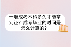 十堰成考本科多久才能拿到证？成考毕业的时间是怎么计算的？(图1)