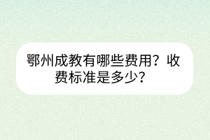 鄂州成教有哪些费用？收费标准是多少？(图1)