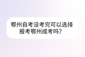 鄂州自考没考完可以选择报考鄂州成考吗？(图1)