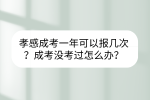 孝感成考一年可以报几次？成考没考过怎么办？(图1)