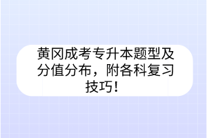 黄冈成考专升本题型及分值分布，附各科复习技巧！(图1)