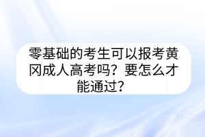 零基础的考生可以报考黄冈成人高考吗？要怎么才能通过？(图1)