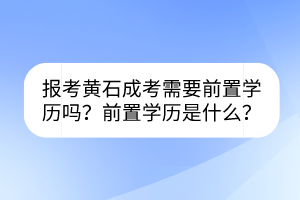 报考黄石成考需要前置学历吗？前置学历是什么？