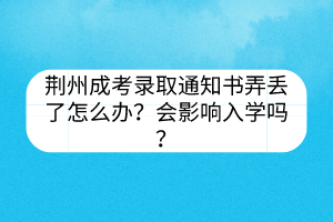 荆州成考录取通知书弄丢了怎么办？会影响入学吗？(图1)