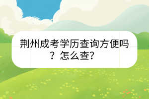 荆州成考学历查询方便吗？怎么查？(图1)