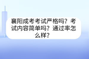 襄阳成考考试严格吗？考试内容简单吗？通过率怎么样？(图1)