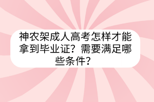 神农架成人高考怎样才能拿到毕业证？需要满足哪些条件？(图1)