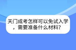 天门成考怎样可以免试入学，需要准备什么材料？(图1)