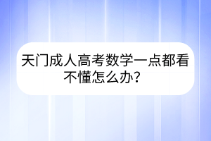 天门成人高考数学一点都看不懂怎么办？(图1)