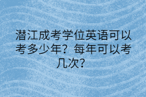 潜江成考学位英语可以考多少年？每年可以考几次？(图1)