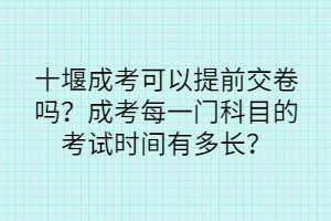 十堰成考可以提前交卷吗？成考每一门科目的考试时间有多长？(图1)